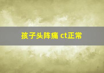 孩子头阵痛 ct正常